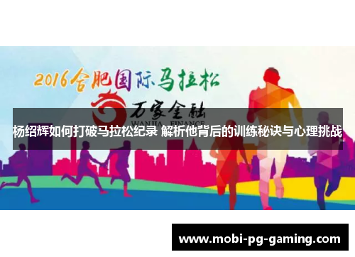 杨绍辉如何打破马拉松纪录 解析他背后的训练秘诀与心理挑战