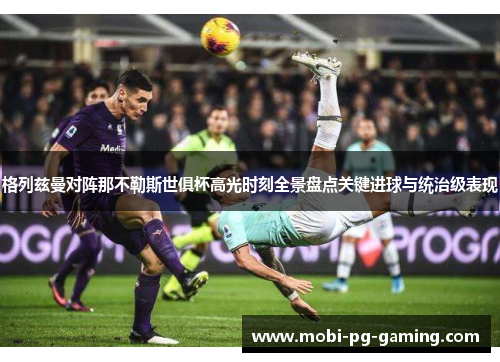 格列兹曼对阵那不勒斯世俱杯高光时刻全景盘点关键进球与统治级表现 格列兹曼对阵那不勒斯世俱杯高光时刻全景盘点关键进球与统治级表现