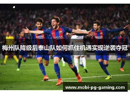 梅州队降级后泰山队如何抓住机遇实现逆袭夺冠 梅州队降级后泰山队如何抓住机遇实现逆袭夺冠