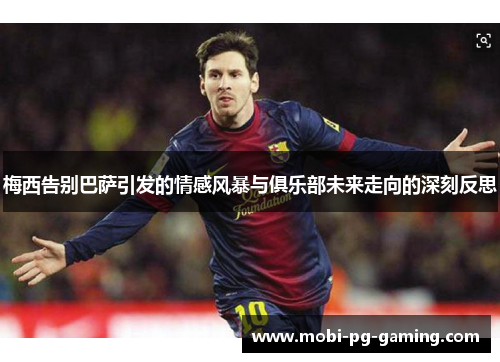梅西告别巴萨引发的情感风暴与俱乐部未来走向的深刻反思 梅西告别巴萨引发的情感风暴与俱乐部未来走向的深刻反思