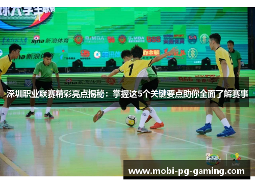 深圳职业联赛精彩亮点揭秘：掌握这5个关键要点助你全面了解赛事