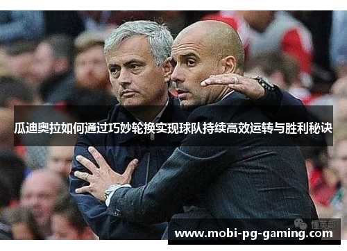 瓜迪奥拉如何通过巧妙轮换实现球队持续高效运转与胜利秘诀