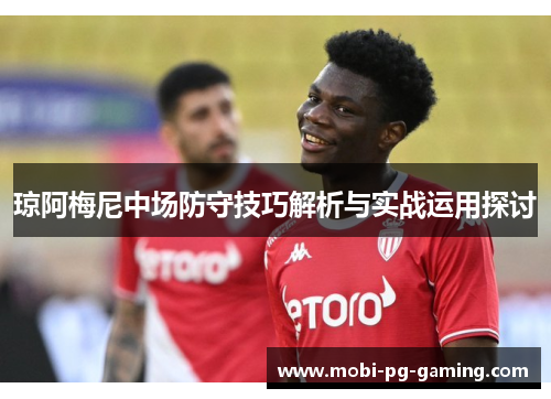 琼阿梅尼中场防守技巧解析与实战运用探讨