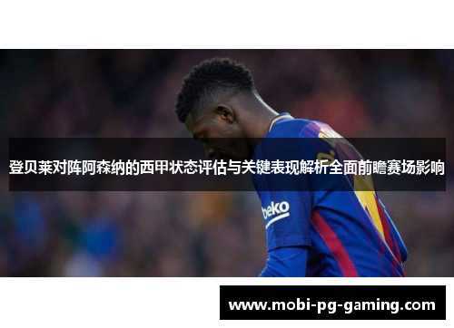 登贝莱对阵阿森纳的西甲状态评估与关键表现解析全面前瞻赛场影响