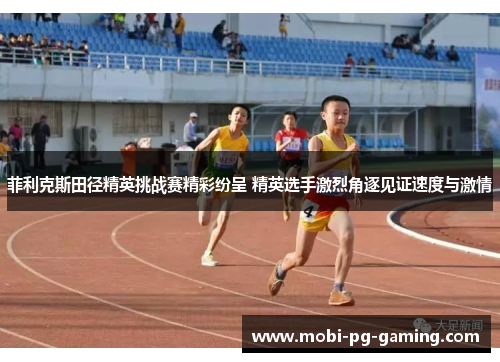 菲利克斯田径精英挑战赛精彩纷呈 精英选手激烈角逐见证速度与激情