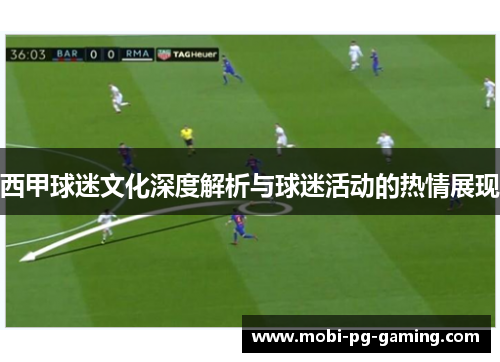 西甲球迷文化深度解析与球迷活动的热情展现
