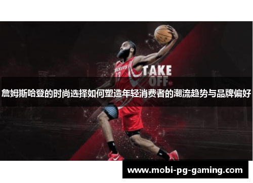 詹姆斯哈登的时尚选择如何塑造年轻消费者的潮流趋势与品牌偏好 詹姆斯哈登的时尚选择如何塑造年轻消费者的潮流趋势与品牌偏好