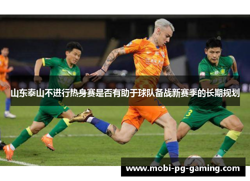 山东泰山不进行热身赛是否有助于球队备战新赛季的长期规划
